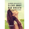39 Organic Juice Recipes to Clear Away Bad Breath: Eliminate Having Bad Breath and a Dry Mouth in a Matter of Days