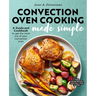 Convection Oven Cooking Made Simple: A Guide and Cookbook to Get the Most Out of Your Convection Oven