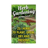 Herb Gardening: 25+ Herbs to Plant, Grow, Dry and Preserve