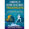3 MONTHS TO BECOME An ULTIMATE TRIATHLETE: A Comprehensive TRIATHLON And IRONMAN GUIDE