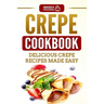 Crepe Cookbook: Delicious Crepe Recipes Made Easy
