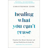 Healing What You Can't Erase: Transform Your Mental, Emotional, and Spiritual Health from the Inside Out