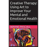 Creative Therapy: Using Art to Improve Your Mental and Emotional Health
