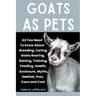 Goats as Pets: All You Need To Know About Breeding, Caring, Goats Rearing, Raising, Training, Feeding, Health, Enclosure, Myths, Habi
