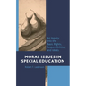 Moral Issues in Special Education: An Inquiry Into the Basic Rights, Responsibilities, and Ideals