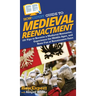 HowExpert Guide to Medieval Reenactment: 101 Tips to Become a Medieval Reenactor, Experience the Middle Ages, and Have Fun at Renaissance Fairs