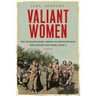 Valiant Women: The Extraordinary American Servicewomen Who Helped Win World War II