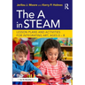 The A in STEAM: Lesson Plans and Activities for Integrating Art, Ages 0-8