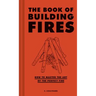 The Book of Building Fires: How to Master the Art of the Perfect Fire