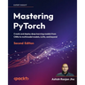 Mastering PyTorch - Second Edition: Create and deploy deep learning models from CNNs to multimodal models, LLMs, and beyond