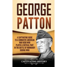 George Patton: A Captivating Guide to a Combative American War Hero Who Played a Critical Part in the Battle of Normandy During WWII