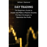Day Trading: The Beginners Guide to Invest and Make a Passive Income. The Best Strategies to Maximize the Profit.