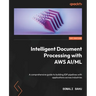Intelligent Document Processing with AWS AI/ML: A comprehensive guide to building IDP pipelines with applications across industries