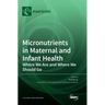 Micronutrients in Maternal and Infant Health: Where We Are and Where We Should Go