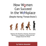 How Women Can Succeed in the Workplace (Despite Having "Female Brains"): Second Edition