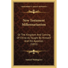 New Testament Millennarianism: Or The Kingdom And Coming Of Christ As Taught By Himself And His Apostles (1855)