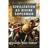 Civilization as Divine Superman: A Superorganic Philosophy of History