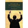The Art of the Conductor: The Definitive Guide to Music Conducting Skills, Terms, and Techniques