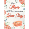 Dear Mum. I Want To Hear Your Story: A Guided Memory Journal to Share The Stories, Memories and Moments That Have Shaped Mum's Life 7 x 10 inch