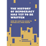 The History of Democracy Has Yet to Be Written: How We Have to Learn to Govern All Over Again