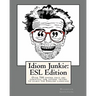 Idiom Junkie: ESL Edition: Over 700 idioms that are essential for anyone trying to learn the English language