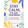 Stay Calm, It's Just Your Brain: A 7-Week Journal for Rewiring Your Anxiety