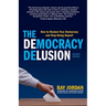 The Democracy Delusion - How to Restore True Democracy and Stop Being Duped!