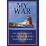 My War: The True Experiences of A U.S. Army Air Force Pilot in World War II