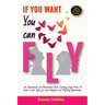If You Want You Can Fly: An Inspirational and Motivational Book, Coaching Single Moms & Dads in their Quest for Love, Happiness and Fulfilling Relatio