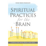 Spiritual Practices for the Brain: Caring for Mind, Body, and Soul