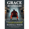 Grace Beyond Bars: Sentenced to 100 Years, Freed by Faith: A Testament of God's Power