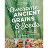 Awesome Ancient Grains and Seeds: A Garden-To-Kitchen Guide, Includes 50 Vegetarian Recipes