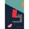 Stop Trying to be Fantastic