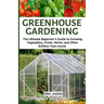 Greenhouse Gardening: The Ultimate Beginner's Guide to Growing Vegetables, Fruits, Herbs, and Other Edibles Year-round.