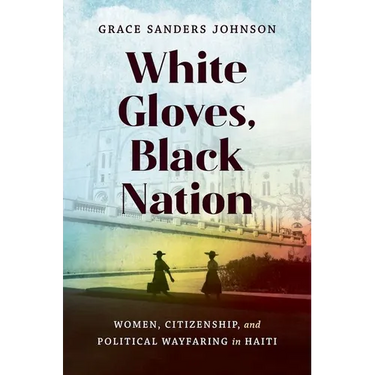 White Gloves, Black Nation: Women, Citizenship, and Political Wayfaring in Haiti