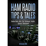 Ham Radio Tips & Tales: Amateur Radio Hints, Tips, Techniques, Insights, Opinions, Bemusement
