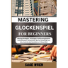 Master Playing Glockenspiel for Beginner: Winning Strategies, Techniques, And Scoring Systems For Enthusiasts, Packed With Tips For Perfecting Your Ai