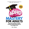 ADHD Mastery for Adults: Simple Steps to Manage Time, Reduce Overwhelm, and Build Lifelong Skills-Even if You Struggle to Focus