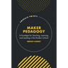Maker Pedagogy: A Paradigm for Teaching, Learning, and Leading in the Modern School