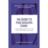 The Secret to Pass ACCA/CPA Exams: A quick and easy guide on how to pass ACCA, and CPA exams in one sitting