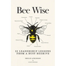 Bee Wise: 12 Leadership Lessons from a Busy Beehive