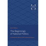 The Beginnings of National Politics: An Interpretive History of the Continental Congress