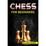Chess for Beginners: Step-by-Step Instructions on How to Play. The Best Beginners Strategies on How to Learn the Best Basic Moves and Tactics to Win (