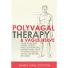 Polyvagal Therapy and Vagus Nerve: The Daily Vagus Nerve Exercises to Control Anxiety, Beat Depression, Overcome Trauma, Reduce the Chronic Illness, a