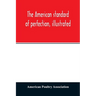 The American standard of perfection, illustrated. A complete description of all recognized varieties of fowls
