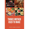 Things Mother Used to Make: A Heartwarming Collection of Traditional American Recipes and Household Wisdom