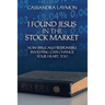I Found Jesus in the Stock Market How Biblically Responsible Investing Can Change Your Heart, Too