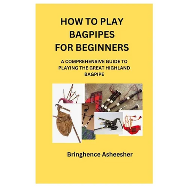 How to Play Bagpipes for Beginners: A Comprehensive Guide to Playing the Great Highland Bagpipe