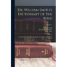 Dr. William Smith's Dictionary of the Bible: Comprising Its Antiquities, Biography, Geography, and Natural History; Volume 1