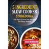 5 Ingredient Slow Cooker Cookbook: 100 Easy Crock Pot Recipes For Busy People
